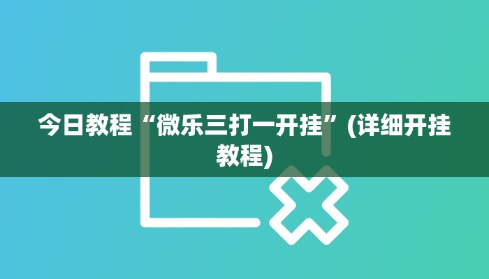 今日教程“微乐三打一开挂”(详细开挂教程) 今日教程“微乐三打一开挂”(详细开挂教程)