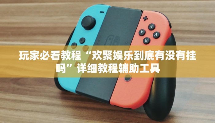 玩家必看教程“欢聚娱乐到底有没有挂吗”详细教程辅助工具 玩家必看教程“欢聚娱乐到底有没有挂吗”详细教程辅助工具