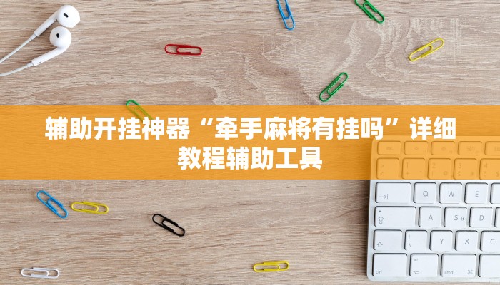 辅助开挂神器“牵手麻将有挂吗”详细教程辅助工具