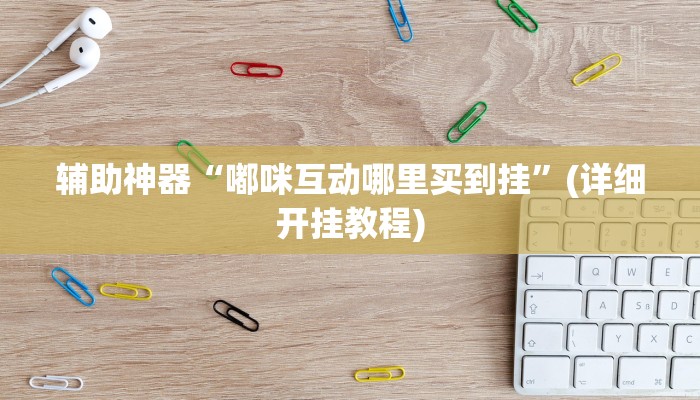 辅助神器“嘟咪互动哪里买到挂”(详细开挂教程)