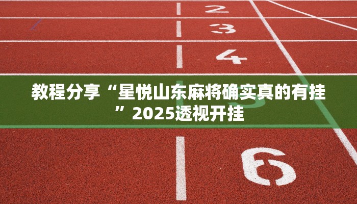 教程分享“星悦山东麻将确实真的有挂”2025透视开挂 教程分享“星悦山东麻将确实真的有挂”2025透视开挂