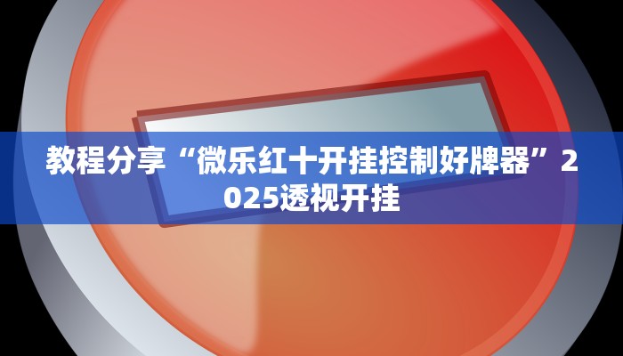 教程分享“微乐红十开挂控制好牌器”2025透视开挂 教程分享“微乐红十开挂控制好牌器”2025透视开挂