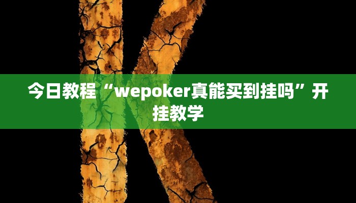 今日教程“wepoker真能买到挂吗”开挂教学 今日教程“wepoker真能买到挂吗”开挂教学