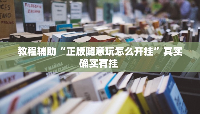 教程辅助“正版随意玩怎么开挂”其实确实有挂 教程辅助“正版随意玩怎么开挂”其实确实有挂
