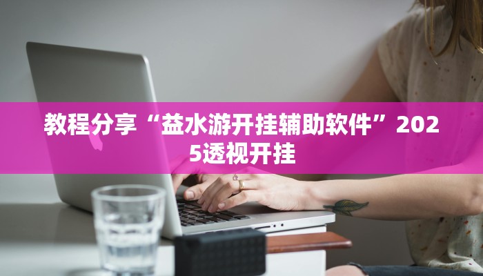 教程分享“益水游开挂辅助软件”2025透视开挂