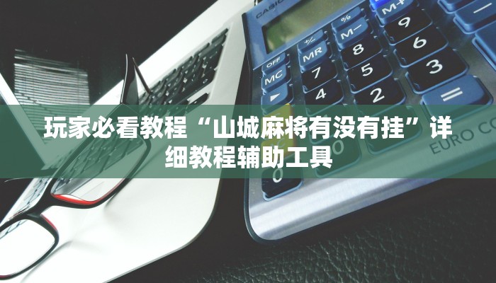 玩家必看教程“山城麻将有没有挂”详细教程辅助工具