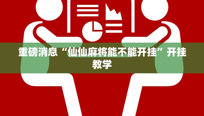 重磅消息“仙仙麻将能不能开挂”开挂教学 重磅消息“仙仙麻将能不能开挂”开挂教学