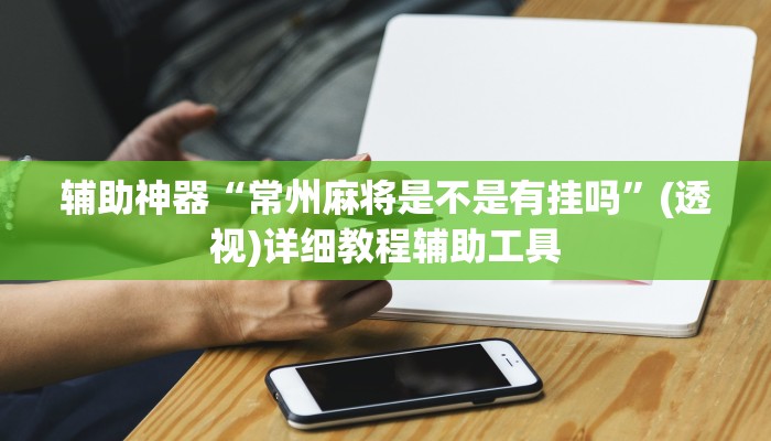 辅助神器“常州麻将是不是有挂吗”(透视)详细教程辅助工具