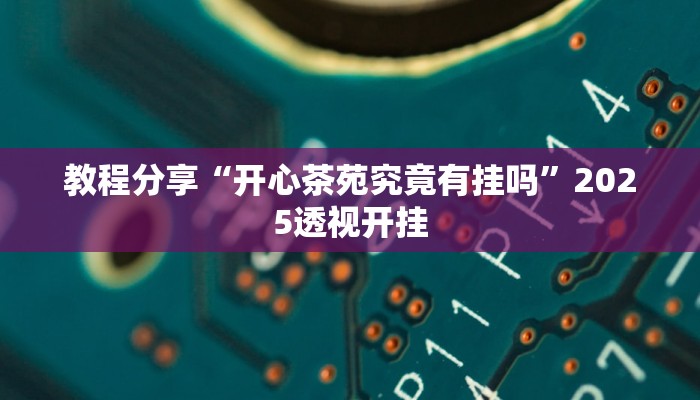 教程分享“开心茶苑究竟有挂吗”2025透视开挂