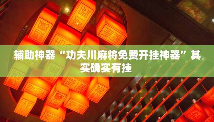 辅助神器“功夫川麻将免费开挂神器”其实确实有挂 辅助神器“功夫川麻将免费开挂神器”其实确实有挂