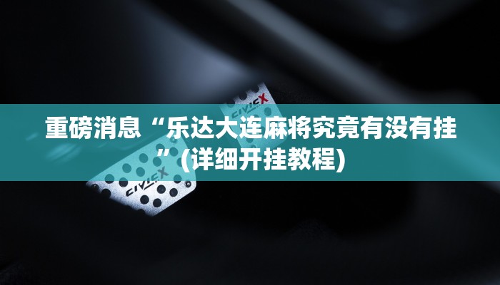 重磅消息“乐达大连麻将究竟有没有挂”(详细开挂教程)