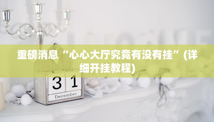 重磅消息“心心大厅究竟有没有挂”(详细开挂教程) 重磅消息“心心大厅究竟有没有挂”(详细开挂教程)