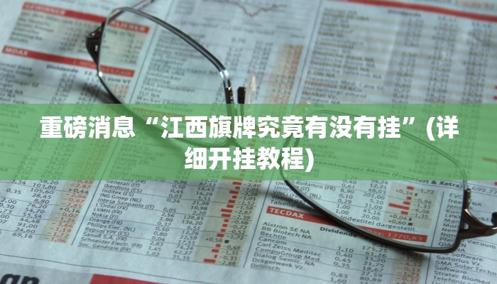 重磅消息“江西旗牌究竟有没有挂”(详细开挂教程) 重磅消息“江西旗牌究竟有没有挂”(详细开挂教程)