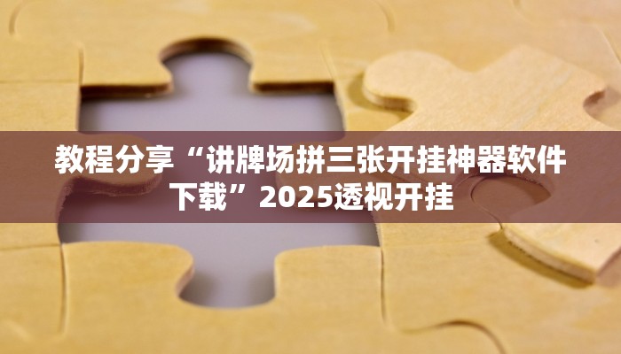 教程分享“讲牌场拼三张开挂神器软件下载”2025透视开挂