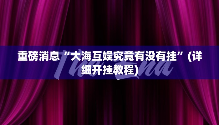 重磅消息“大海互娱究竟有没有挂”(详细开挂教程)