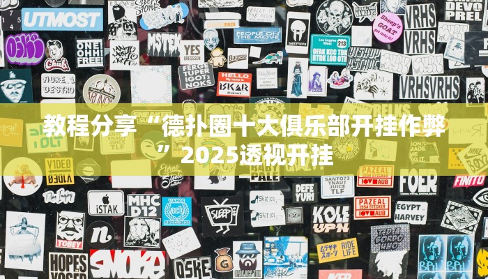 教程分享“德扑圈十大俱乐部开挂作弊”2025透视开挂 教程分享“德扑圈十大俱乐部开挂作弊”2025透视开挂