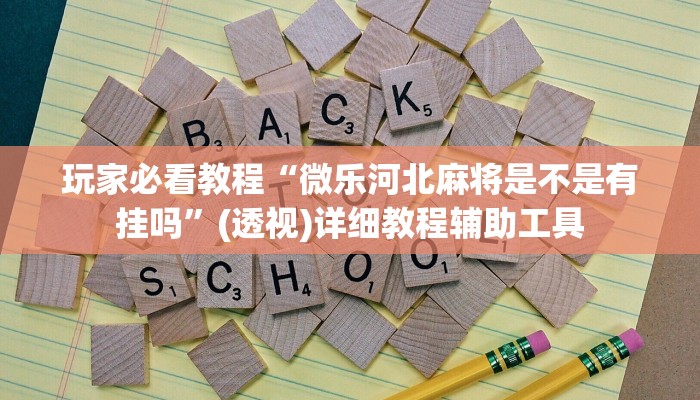 玩家必看教程“微乐河北麻将是不是有挂吗”(透视)详细教程辅助工具 玩家必看教程“微乐河北麻将是不是有挂吗”(透视)详细教程辅助工具