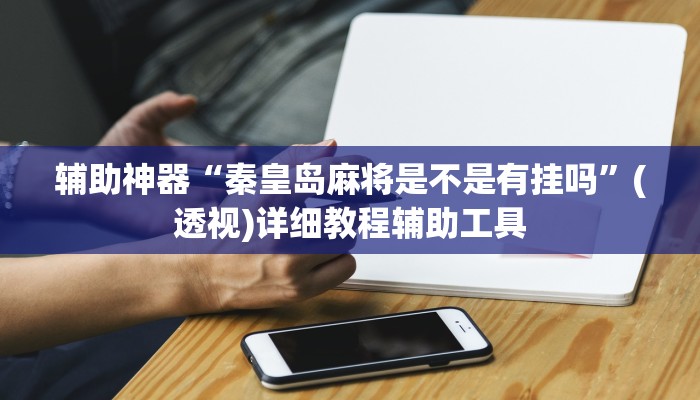 辅助神器“秦皇岛麻将是不是有挂吗”(透视)详细教程辅助工具