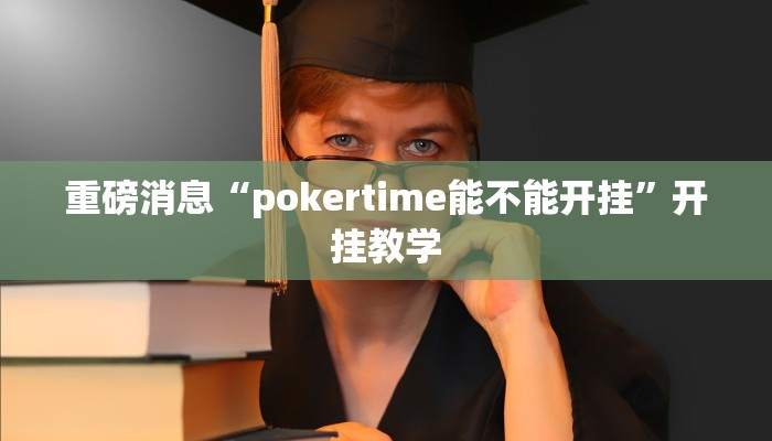 重磅消息“pokertime能不能开挂”开挂教学