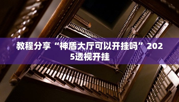 教程分享“神盾大厅可以开挂吗”2025透视开挂 教程分享“神盾大厅可以开挂吗”2025透视开挂