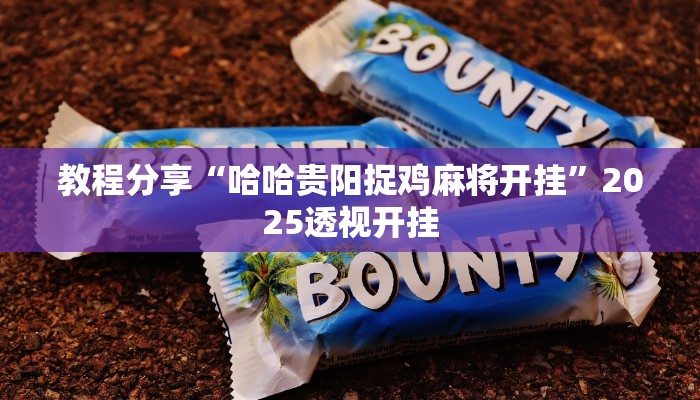 教程分享“哈哈贵阳捉鸡麻将开挂”2025透视开挂 教程分享“哈哈贵阳捉鸡麻将开挂”2025透视开挂