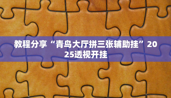 教程分享“青鸟大厅拼三张辅助挂”2025透视开挂 教程分享“青鸟大厅拼三张辅助挂”2025透视开挂