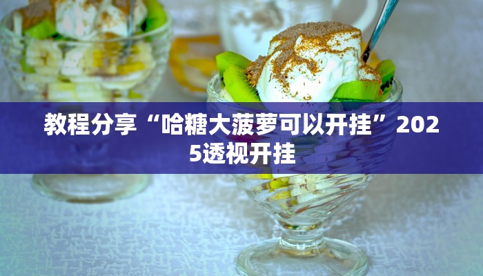 教程分享“哈糖大菠萝可以开挂”2025透视开挂 教程分享“哈糖大菠萝可以开挂”2025透视开挂