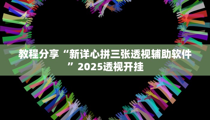 教程分享“新详心拼三张透视辅助软件”2025透视开挂