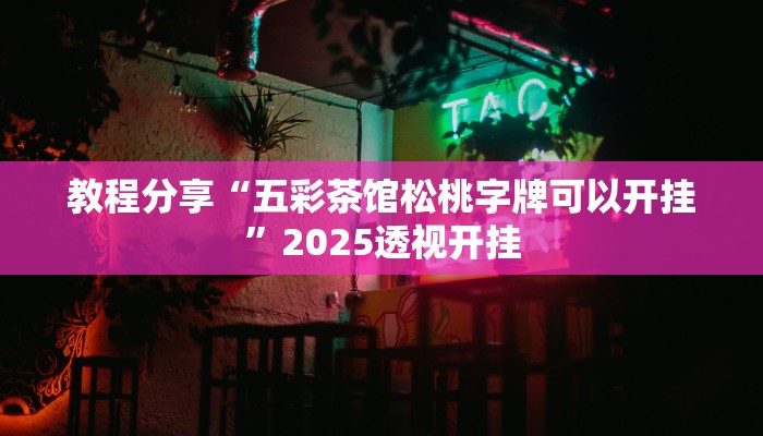 教程分享“五彩茶馆松桃字牌可以开挂”2025透视开挂 教程分享“五彩茶馆松桃字牌可以开挂”2025透视开挂