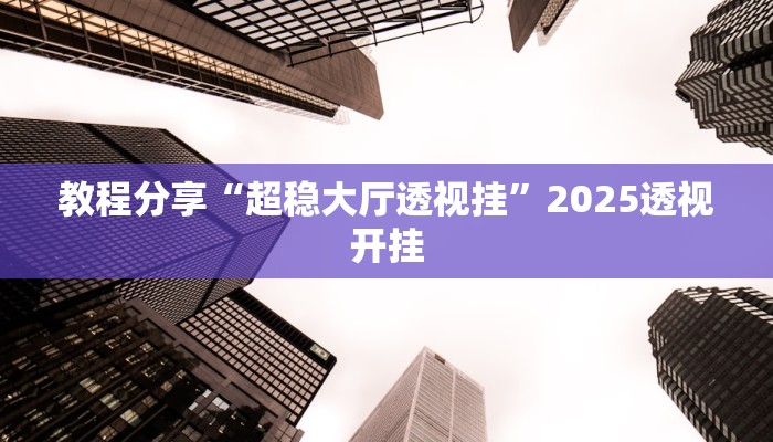 教程分享“超稳大厅透视挂”2025透视开挂