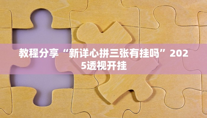 教程分享“新详心拼三张有挂吗”2025透视开挂
