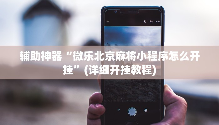 辅助神器“微乐北京麻将小程序怎么开挂”(详细开挂教程)