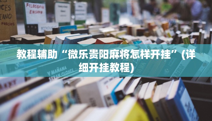 教程辅助“微乐贵阳麻将怎样开挂”(详细开挂教程)