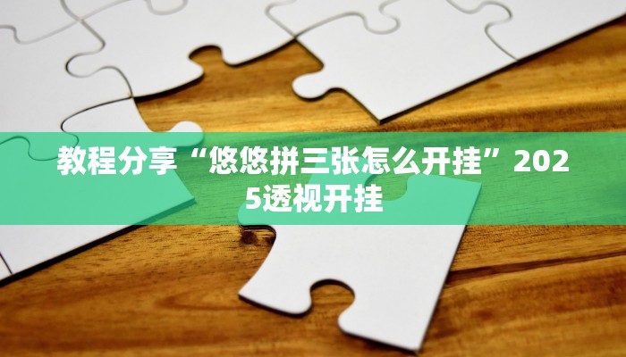 教程分享“悠悠拼三张怎么开挂”2025透视开挂 教程分享“悠悠拼三张怎么开挂”2025透视开挂