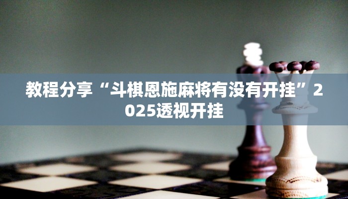 教程分享“斗棋恩施麻将有没有开挂”2025透视开挂