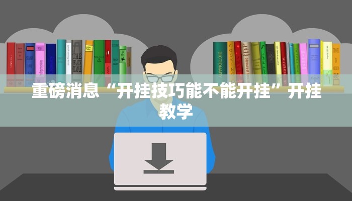 重磅消息“开挂技巧能不能开挂”开挂教学