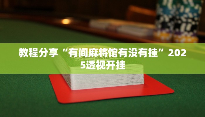 教程分享“有间麻将馆有没有挂”2025透视开挂