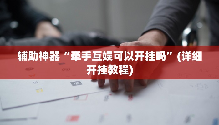 辅助神器“牵手互娱可以开挂吗”(详细开挂教程)