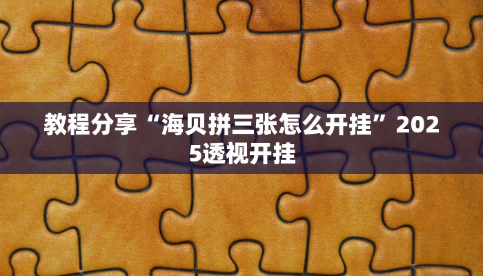 教程分享“海贝拼三张怎么开挂”2025透视开挂 教程分享“海贝拼三张怎么开挂”2025透视开挂