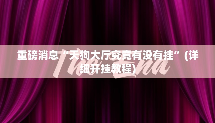 重磅消息“天狗大厅究竟有没有挂”(详细开挂教程)
