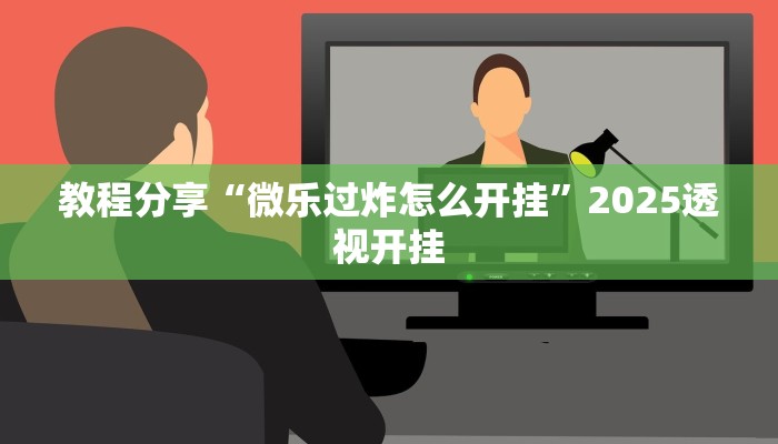 教程分享“微乐过炸怎么开挂”2025透视开挂