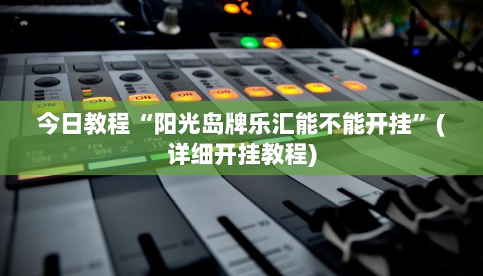今日教程“阳光岛牌乐汇能不能开挂”(详细开挂教程)