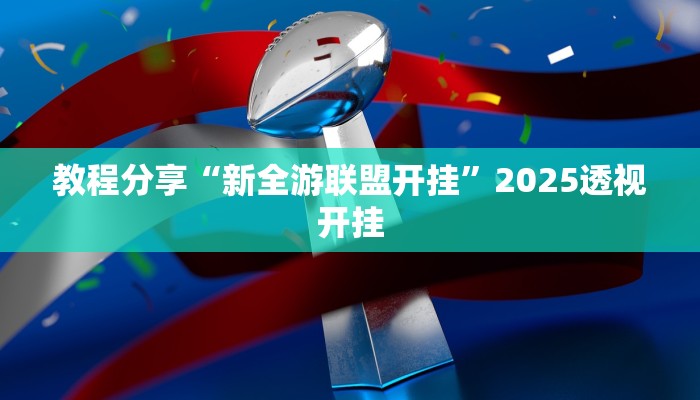 教程分享“新全游联盟开挂”2025透视开挂