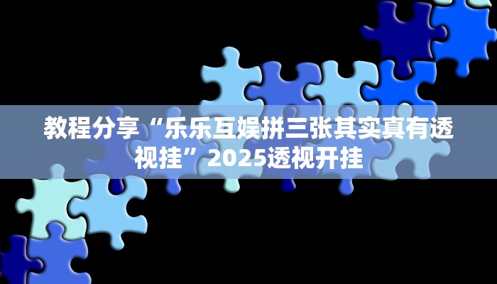 教程分享“乐乐互娱拼三张其实真有透视挂”2025透视开挂