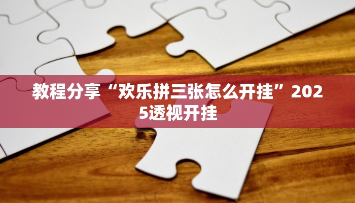 教程分享“欢乐拼三张怎么开挂”2025透视开挂