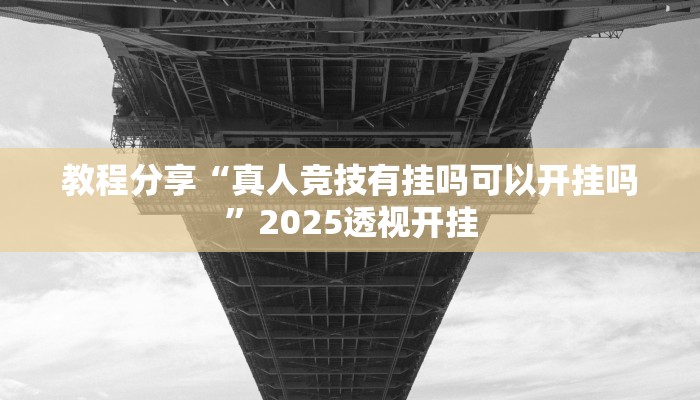 教程分享“真人竞技有挂吗可以开挂吗”2025透视开挂 教程分享“真人竞技有挂吗可以开挂吗”2025透视开挂