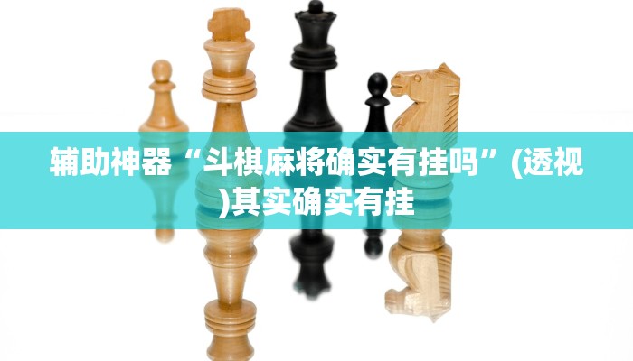 辅助神器“斗棋麻将确实有挂吗”(透视)其实确实有挂 辅助神器“斗棋麻将确实有挂吗”(透视)其实确实有挂
