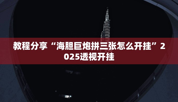 教程分享“海胆巨炮拼三张怎么开挂”2025透视开挂