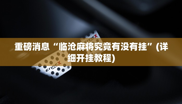 重磅消息“临沧麻将究竟有没有挂”(详细开挂教程)