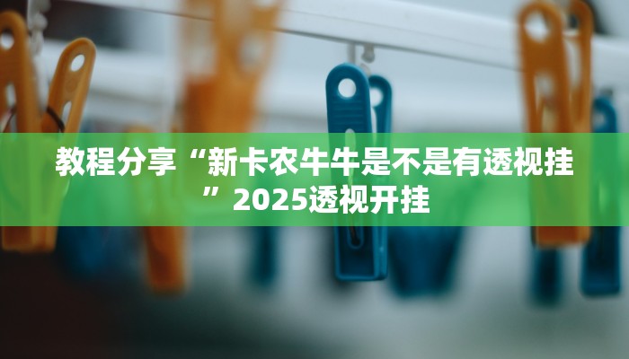 教程分享“新卡农牛牛是不是有透视挂”2025透视开挂 教程分享“新卡农牛牛是不是有透视挂”2025透视开挂